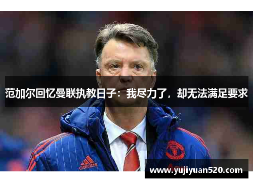 范加尔回忆曼联执教日子：我尽力了，却无法满足要求