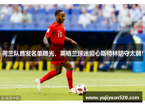 荷兰队首发名单曝光，英格兰球迷担心斯特林防守太弱！