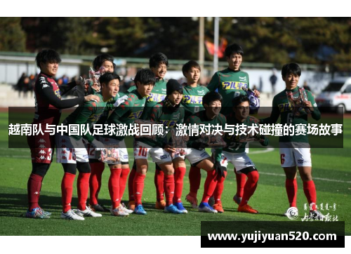 越南队与中国队足球激战回顾：激情对决与技术碰撞的赛场故事