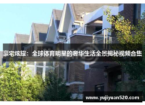 豪宅炫耀：全球体育明星的奢华生活全景揭秘视频合集