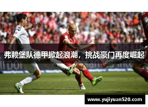 弗赖堡队德甲掀起浪潮，挑战豪门再度崛起