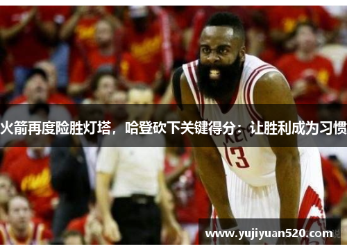 火箭再度险胜灯塔，哈登砍下关键得分：让胜利成为习惯