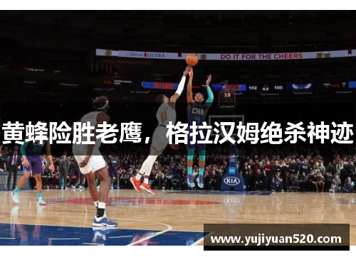 黄蜂险胜老鹰，格拉汉姆绝杀神迹