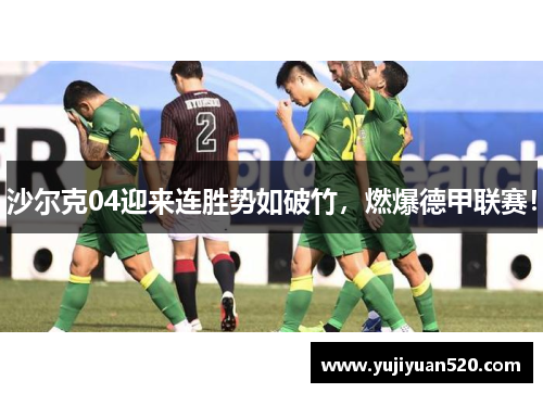 沙尔克04迎来连胜势如破竹，燃爆德甲联赛！