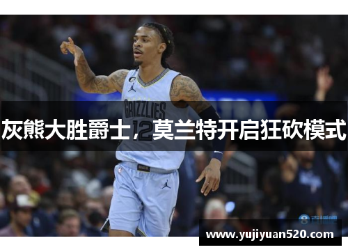 灰熊大胜爵士，莫兰特开启狂砍模式