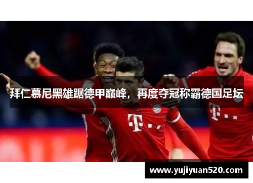 拜仁慕尼黑雄踞德甲巅峰，再度夺冠称霸德国足坛