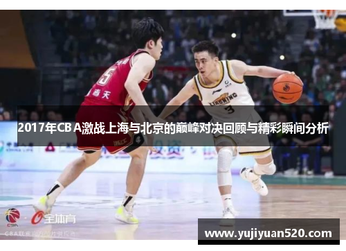 2017年CBA激战上海与北京的巅峰对决回顾与精彩瞬间分析