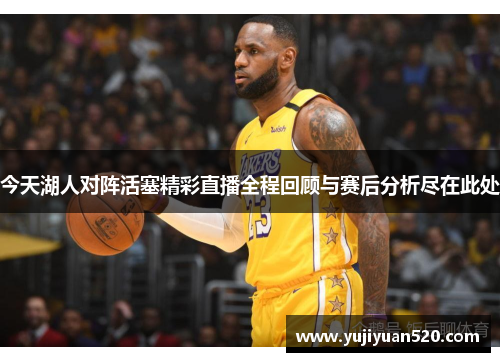 今天湖人对阵活塞精彩直播全程回顾与赛后分析尽在此处