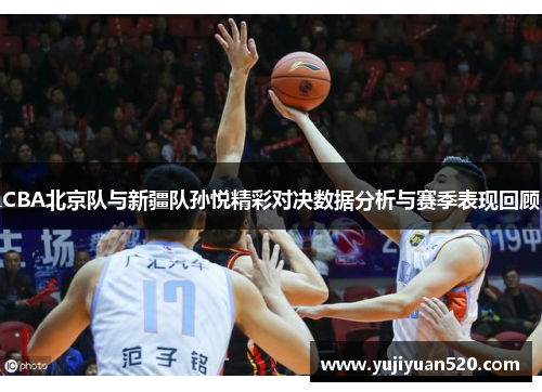 CBA北京队与新疆队孙悦精彩对决数据分析与赛季表现回顾