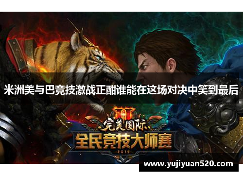 米洲美与巴竞技激战正酣谁能在这场对决中笑到最后