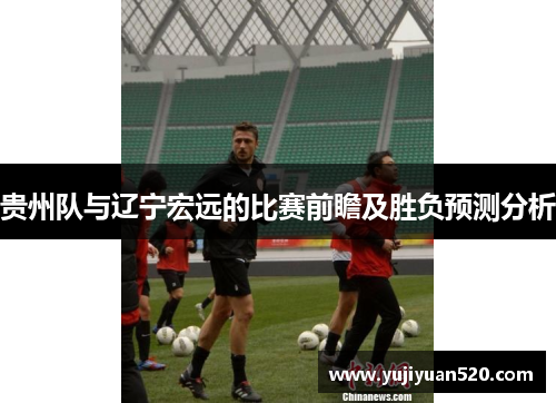 贵州队与辽宁宏远的比赛前瞻及胜负预测分析