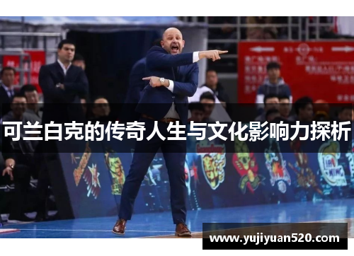 可兰白克的传奇人生与文化影响力探析