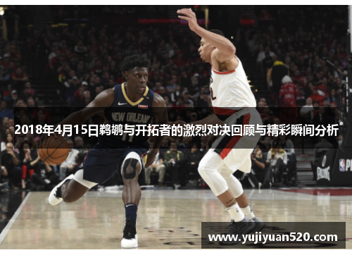 2018年4月15日鹈鹕与开拓者的激烈对决回顾与精彩瞬间分析